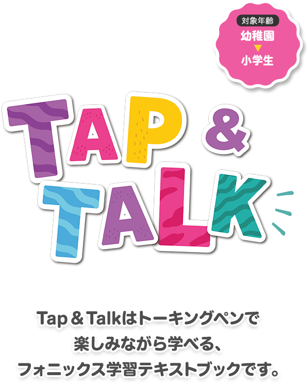 Tap&Talkシリーズは、トーキングペンで楽しみながら学べる、
幼児〜低学年向けの英語学習テキストブックです。